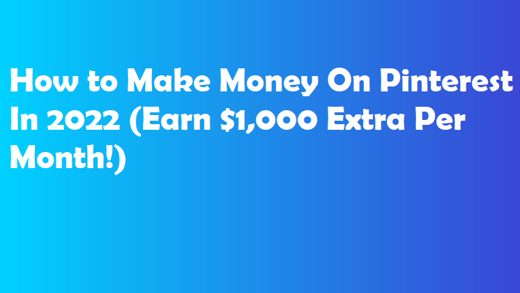 How to Make Money On Pinterest In 2022 (Earn $1,000 Extra Per Month!)