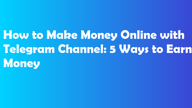 How to Make Money Online with Telegram Channel: 5 Ways to Earn Money