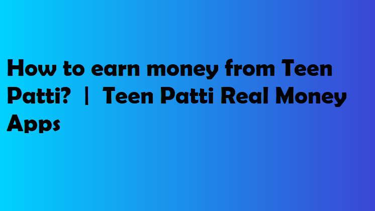 How to earn money from Teen Patti?  |  Teen Patti Real Money Apps