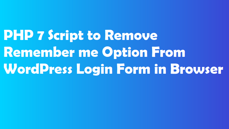 PHP 7 Script to Remove Remember me Option From WordPress Login Form in Browser