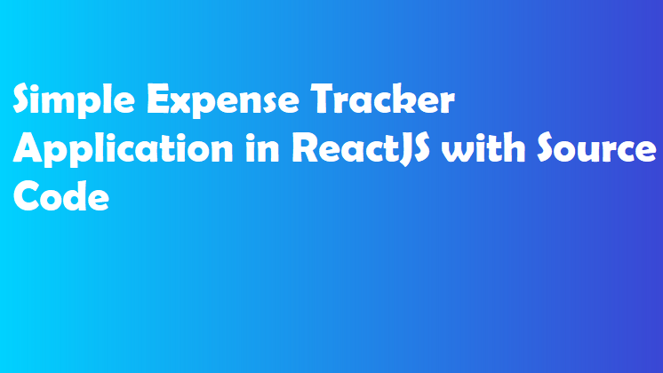 Simple Expense Tracker Application in ReactJS with Source Code