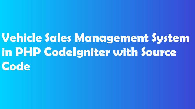 Vehicle Sales Management System in PHP CodeIgniter with Source Code