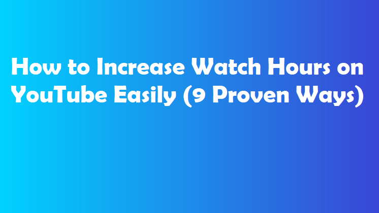 How to Increase Watch Hours on YouTube Easily (9 Proven Ways)